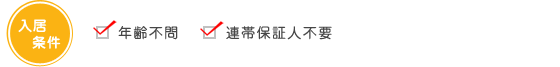 入居条件｜・年齢不問・連帯保証人不要